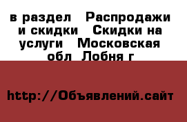  в раздел : Распродажи и скидки » Скидки на услуги . Московская обл.,Лобня г.